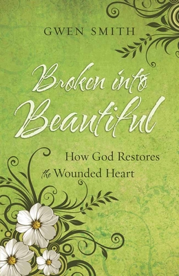 Broken Into Beautiful: How God Restores the Wounded Heart - Smith, Gwen