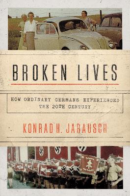 Broken Lives: How Ordinary Germans Experienced the Twentieth Century - Jarausch, Konrad H