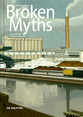 Broken Myths: Charles Sheeler's Industrial Landscapes - Diederichs, Andrea