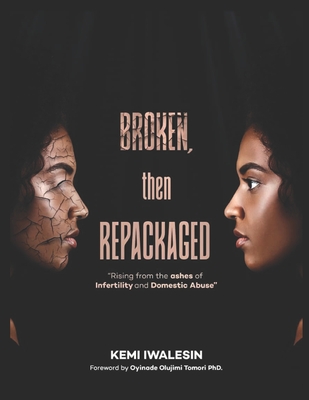 Broken, Now Repackaged: Rising from the Ashes of Infertility and Domestic Abuse - Tomori, Oyinade Olujimi (Foreword by), and Iwalesin, Kemi