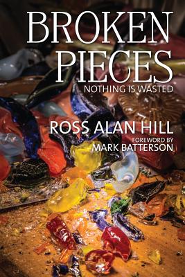 Broken Pieces: Nothing Is Wasted - Hill, Ross Alan
