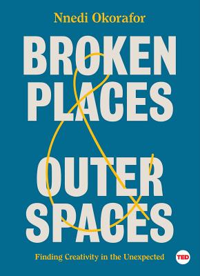 Broken Places & Outer Spaces: Finding Creativity in the Unexpected - Okorafor, Nnedi