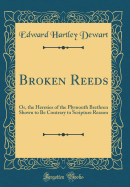 Broken Reeds: Or, the Heresies of the Plymouth Brethren Shown to Be Contrary to Scripture Reason (Classic Reprint)