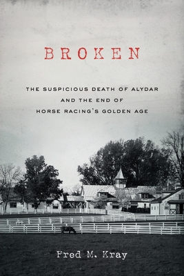 Broken: The Suspicious Death of Alydar and the End of Horse Racing's Golden Age - Kray, Fred M