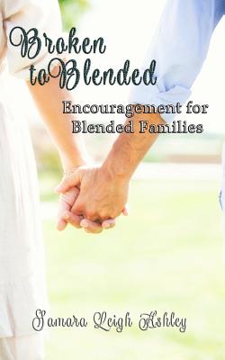 Broken To Blended: Encouragement For Blended Families - Ashley, Samara Leigh