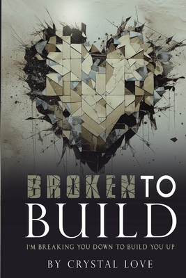 Broken to Build: I'm Breaking You Down To Build You Up - Love, Crystal, and Queen, Nicole (Editor)