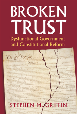 Broken Trust: Dysfunctional Government and Constitutional Reform - Griffin, Stephen M