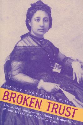 Broken Trust: Greed, Mismanagement, & Political Manipulation at America's Largest Charitable Trust - King, Samuel P, and Roth, Randall W