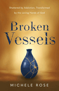 Broken Vessels: Shattered by Addiction, Transformed by the Loving Hands of God