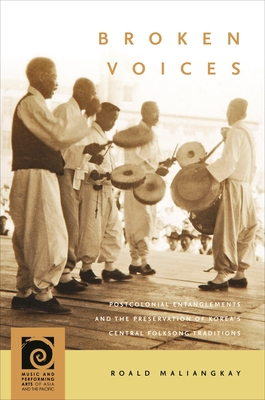 Broken Voices: Postcolonial Entanglements and the Preservation of Korea's Central Folksong Traditions - Maliangkay, Roald, and Lau, Frederick (Series edited by)