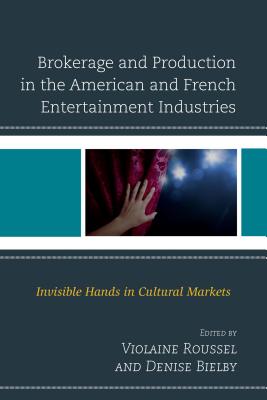 Brokerage and Production in the American and French Entertainment Industries: Invisible Hands in Cultural Markets - Roussel, Violaine (Contributions by), and Bielby, Denise (Contributions by), and Cardon, Vincent (Contributions by)