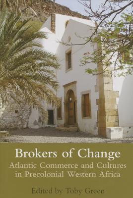 Brokers of Change: Atlantic Commerce and Cultures in Pre-Colonial Western Africa - Green, Toby (Editor)