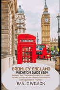 Bromley England Vacation Guide 2024: "Bromley 2024: Your Allure Moments To Dynamic Culture, Enticing Attractions, Destinations And Complex Beauty in England"