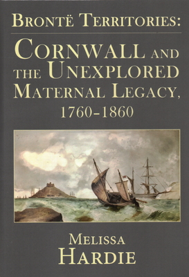 Bront Territories: Cornwall and the Unexplored Maternal Legacy, 1760-1870 - Hardie, Melissa