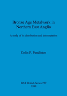 Bronze Age Metalwork in Northern East Anglia: A study of its distribution and interpretation