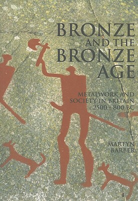 Bronze and the Bronze Age: Metalwork and Society in Britain c.2500-800 BC - Barber, Martyn