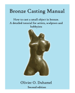 Bronze Casting Manual: Cast Your Own Small Bronze. a Complete Tutorial Taking You Step by Step Through an Easily Achievable Casting Project for Professional Sculptors and Hobbyists.