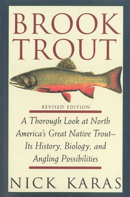 Brook Trout: A Thorough Look at North America's Great Native Trout- Its History, Biology, and Angling Possibilities - Karas, Nick, and Babb, James R (Foreword by)