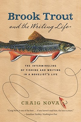 Brook Trout & the Writing Life: The Intermingling of Fishing and Writing in a Novelist's Life - Nova, Craig, and Beattie, Ann (Introduction by)