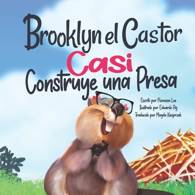 Brooklyn el Castor Casi Construye una Presa - Paj, Eduardo (Illustrator), and Kacprzak, Magda (Translated by), and Lee, Florenza Denise