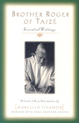 Brother Roger of Taize: Essential Writings - Schutz, Brother Roger, and Fidanzio, Marcello (Selected by)