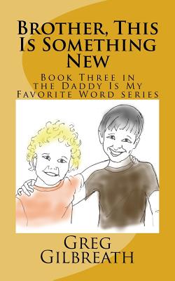 Brother, This Is Something New: Book Three in the Daddy Is My Favorite Word series - Gilbreath, Greg