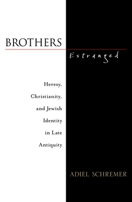 Brothers Estranged: Heresy, Christianity and Jewish Identity in Late Antiquity - Schremer, Adiel