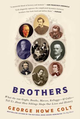 Brothers: What the Van Goghs, Booths, Marxes, Kelloggs--And Colts--Tell Us about How Siblings Shape Our Lives and History - Colt, George Howe