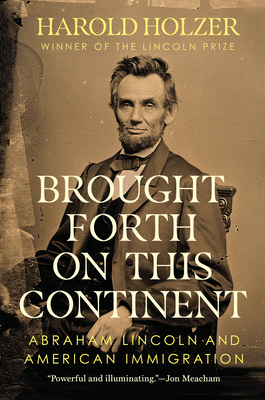 Brought Forth on This Continent: Abraham Lincoln and American Immigration - Holzer, Harold