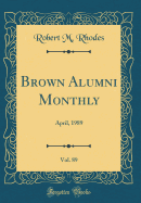 Brown Alumni Monthly, Vol. 89: April, 1989 (Classic Reprint)