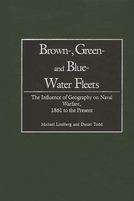 Brown-, Green- And Blue-Water Fleets: The Influence of Geography on Naval Warfare, 1861 to the Present - Lindberg, Michael, and Todd, Daniel