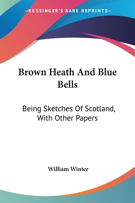 Brown Heath And Blue Bells: Being Sketches Of Scotland, With Other Papers - Winter, William, MD