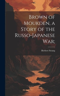 Brown of Moukden, a Story of the Russo-Japanese War; - Strang, Herbert