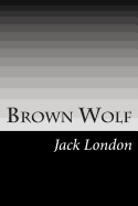 Brown Wolf: (Jack London Classics Collection) - London, Jack