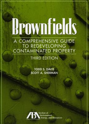 Brownfields: A Comprehensive Guide to Redeveloping Contaminated Property - Davis, Todd (Editor), and Sherman, Scott (Editor)
