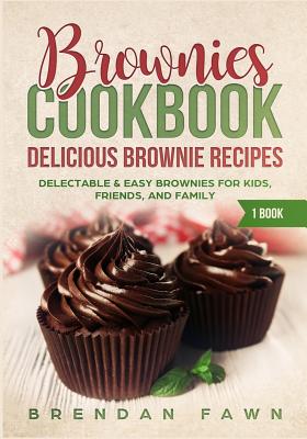 Brownies Cookbook: Delicious Brownie Recipes: Delectable & Easy Brownies for Kids, Friends, and Family - Fawn, Brendan