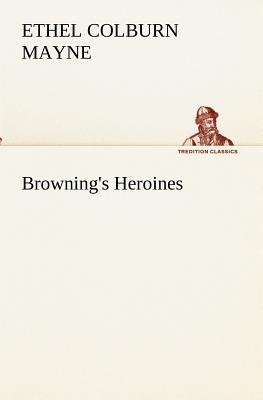 Browning's Heroines - Mayne, Ethel Colburn