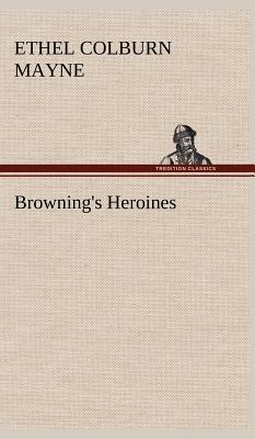 Browning's Heroines - Mayne, Ethel Colburn