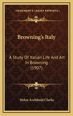 Browning's Italy: A Study of Italian Life and Art in Browning (1907) - Clarke, Helen Archibald