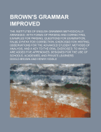 Brown's Grammar Improved: The Institutes of English Grammar Methodically Arranged