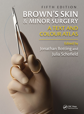 Brown's Skin and Minor Surgery: A Text & Colour Atlas, Fifth Edition - Botting, Jonathan (Editor), and Schofield, Julia (Editor)