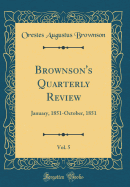 Brownson's Quarterly Review, Vol. 5: January, 1851-October, 1851 (Classic Reprint)