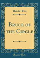 Bruce of the Circle (Classic Reprint)