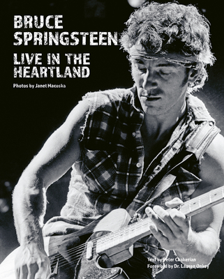Bruce Springsteen: Live in the Heartland - Macoska, Janet, and Chakerian, Peter (Text by), and Onkey, Lauren (Foreword by)