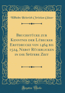 Bruchst?cke Zur Kenntnis Der L?becker Erstdrucke Von 1464 Bis 1524, Nebst R?ckblicken in Die Sp?tere Zeit (Classic Reprint)