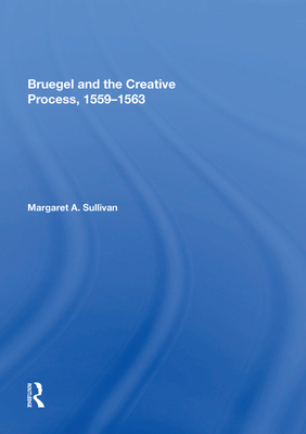 Bruegel and the Creative Process, 1559-1563 - Sullivan, Margaret A.