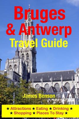 Bruges & Antwerp Travel Guide: Attractions, Eating, Drinking, Shopping & Places To Stay - Benson, James