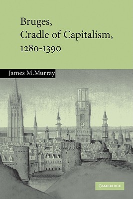 Bruges, Cradle of Capitalism, 1280-1390 - Murray, James M