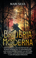 Brujera moderna; Desvelando los Secretos de las Runas Nrdicas, la Adivinacin, las Guas Espirituales, la Lectura del Tarot, los Hechizos Lunares y los Rituales Mgicos