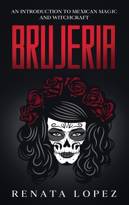 Brujeria: An Introduction to Mexican Magic and Witchcraft - Lopez, Renata